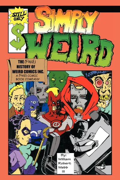 Обложка книги Simply Weird. The (Fake) History of Weird Comics Incorporated, a (Fake) Comic Book Company, William Robert Webb III