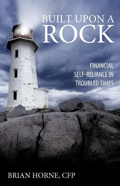 Обложка книги Built Upon a Rock. Financial Self-Reliance in Troubled Times, Brian Horne CFP