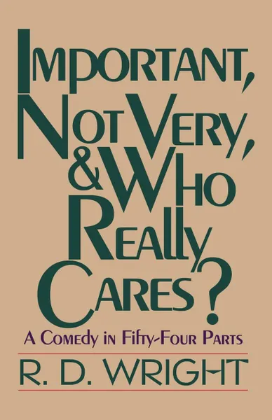 Обложка книги Important, Not Very, . Who Really Cares.. A Comedy in Fifty-Four Parts, D. Wright R. D. Wright, R. D. Wright