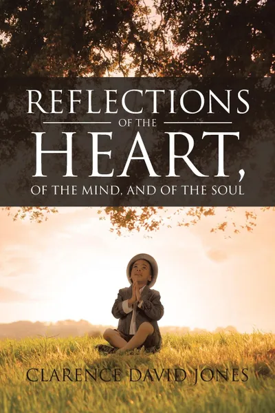 Обложка книги Reflections of the Heart, of the Mind, and of the Soul, Clarence David Jones