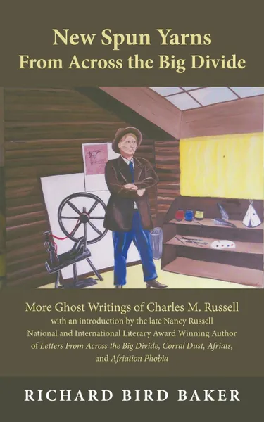 Обложка книги New Spun Yarns from Across the Big Divide. More Ghost Writings of Charles M. Russell, Richard Bird Baker