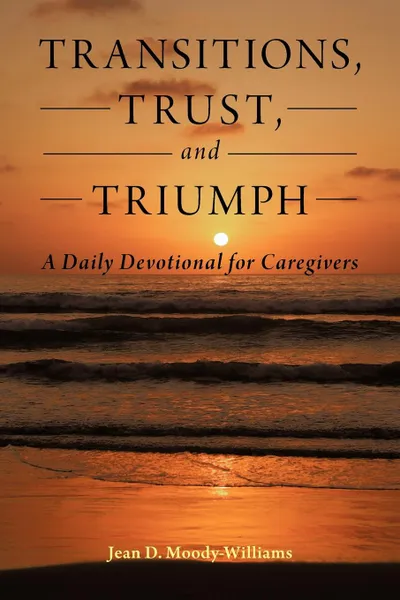 Обложка книги Transitions, Trust, and Triumph. A Daily Devotional for Caregivers, Jean D. Moody-Williams