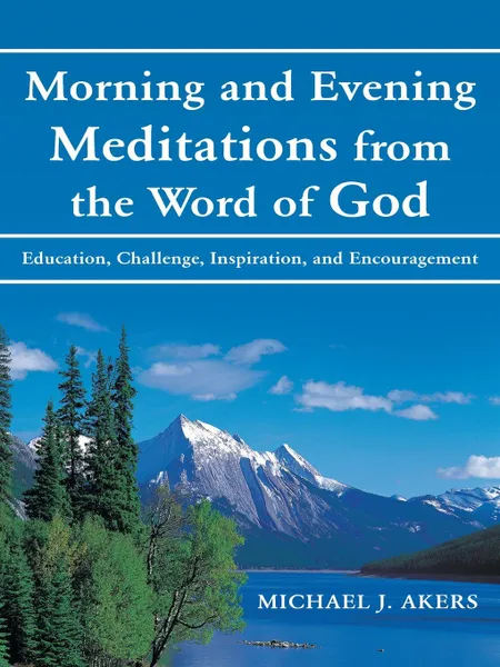 Обложка книги Morning and Evening Meditations from the Word of God. Education, Challenge, Inspiration, and Encouragement, Michael J. Akers