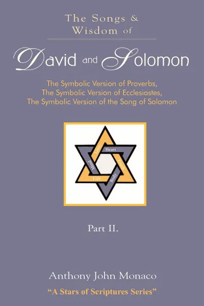 Обложка книги The Songs and Wisdom of DAVID AND SOLOMON Part II. The Symbolic Version of Proverbs, The Symbolic Version of Ecclesiastes, The Symbolic Version of the Song of Solomon, Anthony John Monaco