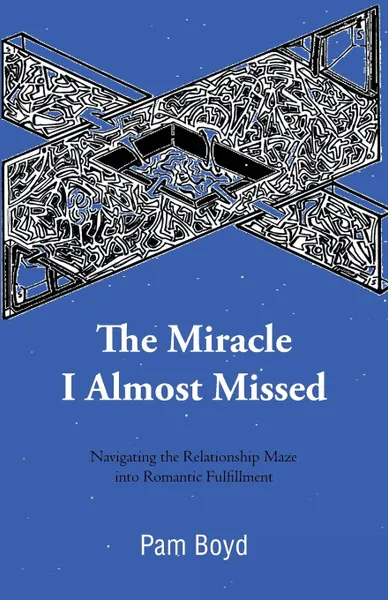 Обложка книги The Miracle I Almost Missed. Navigating the Relationship Maze Into Romantic Fulfillment, Pam Boyd