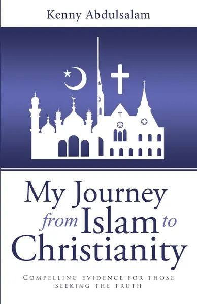 Обложка книги My Journey from Islam to Christianity. Compelling evidence for those seeking the truth, Kenny Abdulsalam