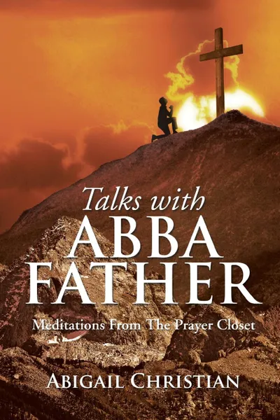 Обложка книги TALKS WITH ABBA FATHER. Meditations From The Prayer Closet, Abigail Christian