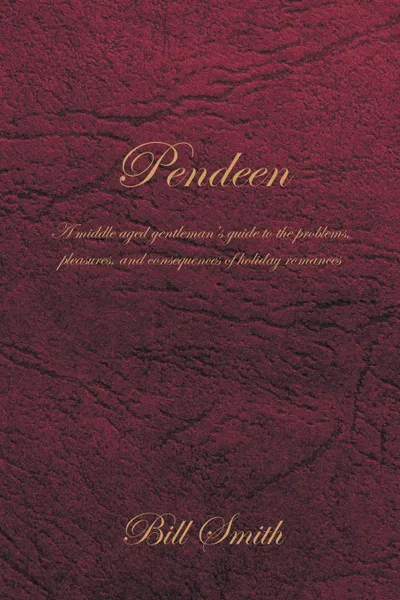 Обложка книги Pendeen. A Middle Aged Gentleman.s Guide to the Problems, Pleasures, and Consequences of Holiday Romances, Bill Smith