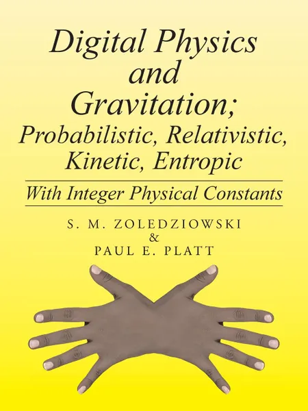 Обложка книги Digital Physics and Gravitation; Probabilistic, Relativistic, Kinetic, Entropic. With Integer Physical Constants, S. M. Zoledziowski, Paul E. Platt