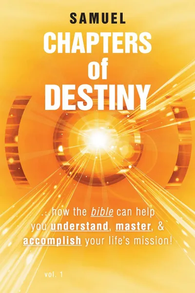 Обложка книги Chapters of Destiny. ...How the Bible Can Help You Understand, Master, . Accomplish Your Life.s Mission., Samuel