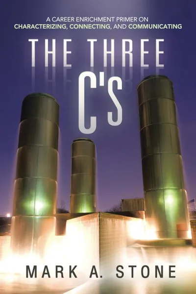 Обложка книги The Three C.s. A Career Enrichment Primer on Characterizing, Connecting, and Communicating, Mark a. Stone