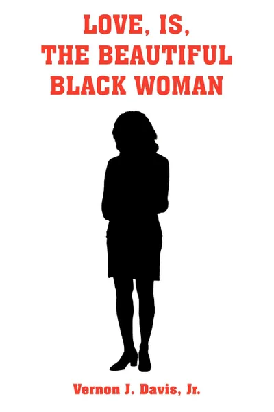 Обложка книги LOVE, IS, THE BEAUTIFUL BLACK WOMAN, Vernon J. Davis Jr.