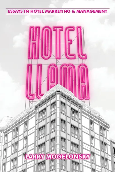 Обложка книги Hotel Llama. Essays in Hotel Marketing and Management, Larry Mogelonsky