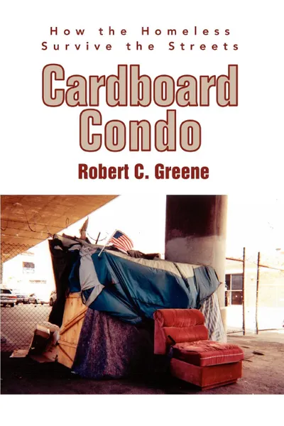 Обложка книги Cardboard Condo. How the Homeless Survive the Streets, Robert C. Greene