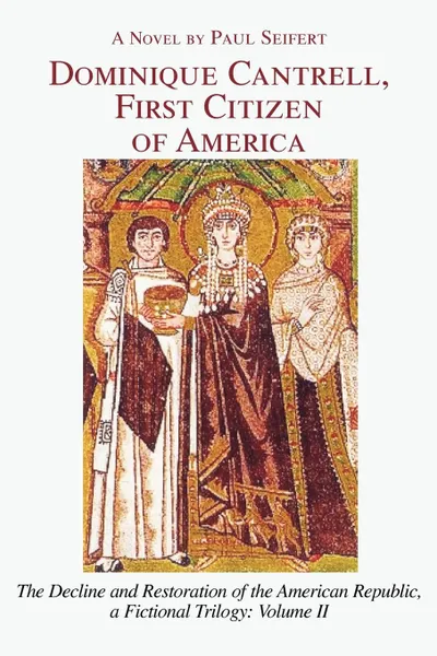 Обложка книги Dominique Cantrell, First Citizen of America. The Decline and Restoration of the American Republic, a Fictional Trilogy: Volume II, Paul Seifert