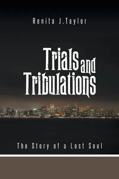 Обложка книги Trials and Tribulations. The Story of a Lost Soul, Renita J. Taylor