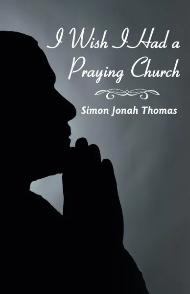 Обложка книги I Wish I Had a Praying Church, Simon Jonah Thomas