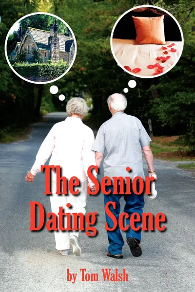 Обложка книги The Senior Dating Scene. A Guide For the Senior Widowed or Divorced Person New to the Dating Scene, Tom Walsh