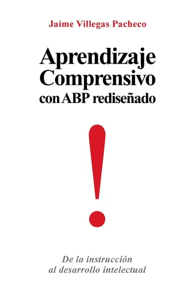 Обложка книги Aprendizaje Comprensivo Con Abp Redisenado. de La Instruccion Al Desarrollo Intelectual, Jaime Villegas Pacheco