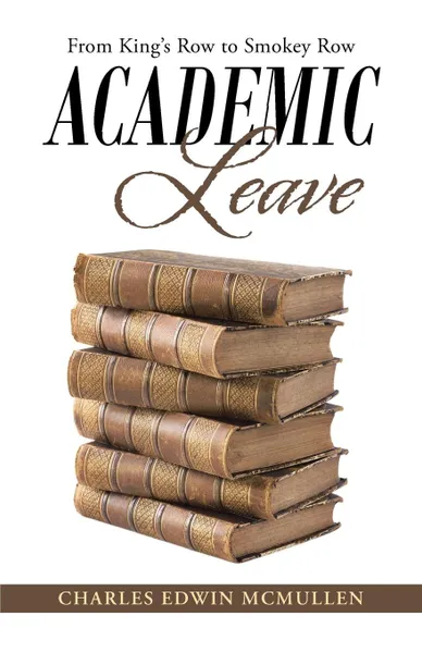 Обложка книги Academic Leave. From King.s Row to Smokey Row, Charles Edwin McMullen