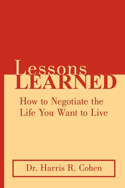 Обложка книги Lessons Learned. How to Negotiate the Life You Want to Live, Harris R. Cohen, Dr Harris R. Cohen