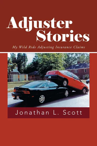 Обложка книги Adjuster Stories. My Wild Ride Adjusting Insurance Claims, Jonathan L. Scott