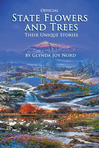 Обложка книги Official State Flowers and Trees. Their Unique Stories, Glynda Joy Nord