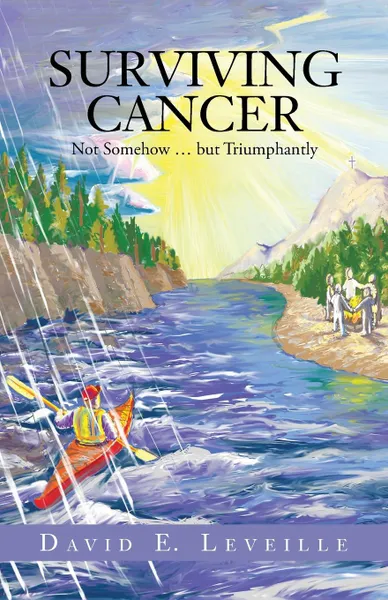 Обложка книги Surviving Cancer. Not Somehow ... But Triumphantly, David E. Leveille