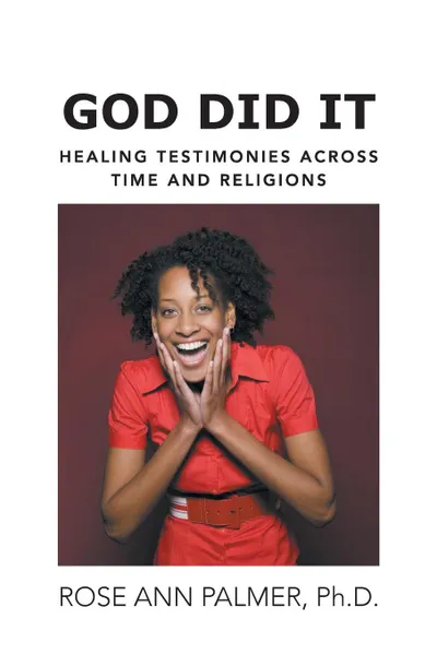 Обложка книги God Did It. Healing Testimonies Across Time and Religions, Rose Ann Palmer Ph. D.