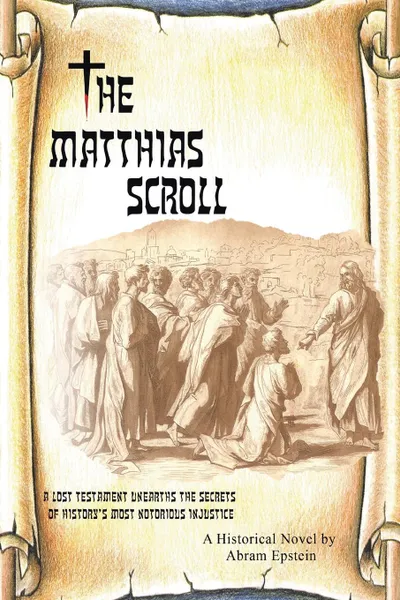 Обложка книги The Matthias Scroll. A Lost Testament Unearths the Secrets of History.s Most Notorious Injustice, Abram Epstein