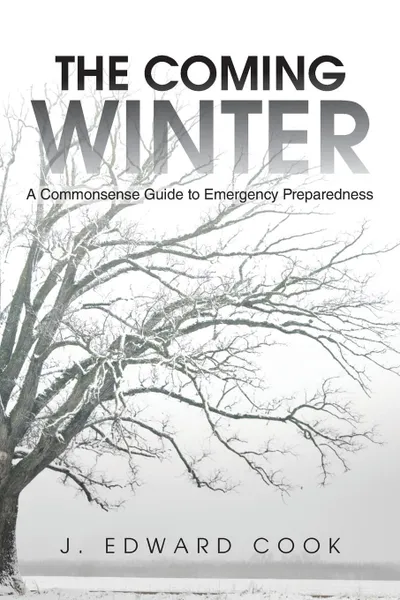 Обложка книги The Coming Winter. A Commonsense Guide to Emergency Preparedness, J. Edward Cook
