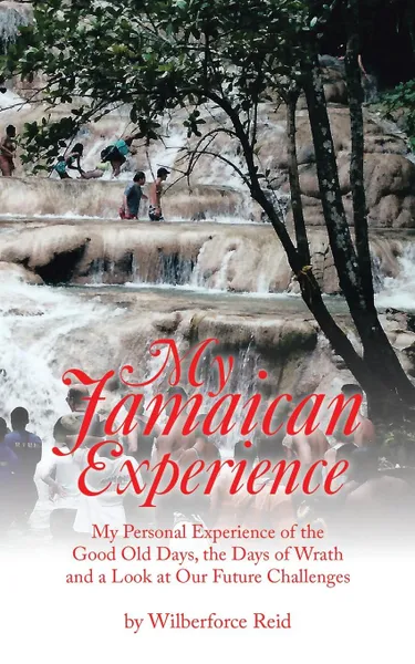 Обложка книги My Jamaican Experience. My Personal Experience of the Good Old Days, the Days of Wrath and a Look at Our Future Challenges, Wilberforce Reid