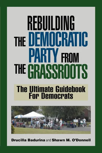Обложка книги Rebuilding the Democratic Party from the Grassroots. The Ultimate Guidebook for Democrats, Shawn M. O'Donnell, Drucilla Badurina