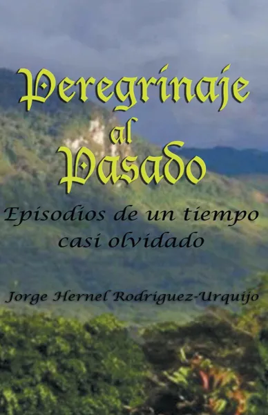 Обложка книги Peregrinaje Al Pasado. Episodios de Un Tiempo YA Casi Olvidado, Jorge Enrique Rodriguez