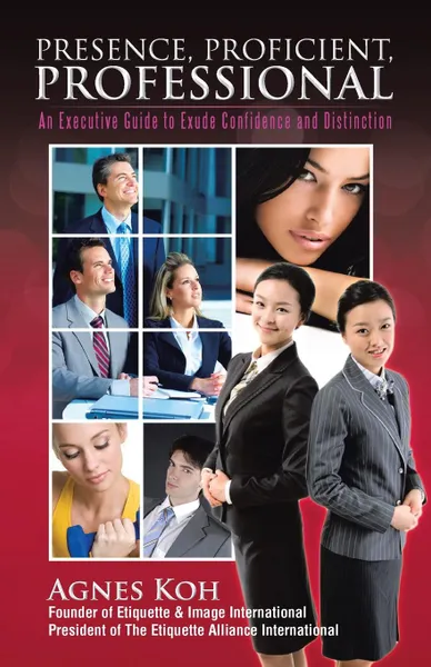 Обложка книги Presence, Proficient, Professional. An Executive Guide to Exude Confidence and Distinction, Agnes Koh