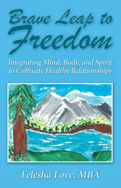 Обложка книги Brave Leap to Freedom. Integrating Mind, Body, and Spirit to Cultivate Healthy Relationships, MBA Felesha Love