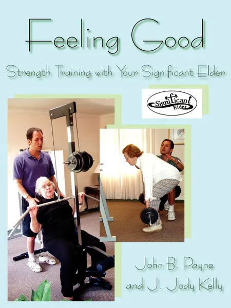 Обложка книги Feeling Good. Strength Training with Your Significant Elder, John B. Payne, J. Jody Kelly