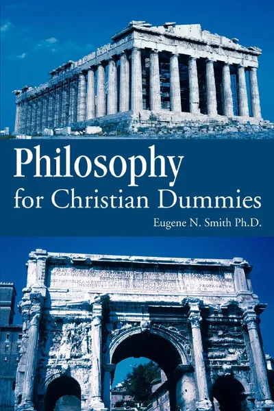 Обложка книги Philosophy for Christian Dummies, Eugene N. Smith Ph. D., Eugene N. Smith