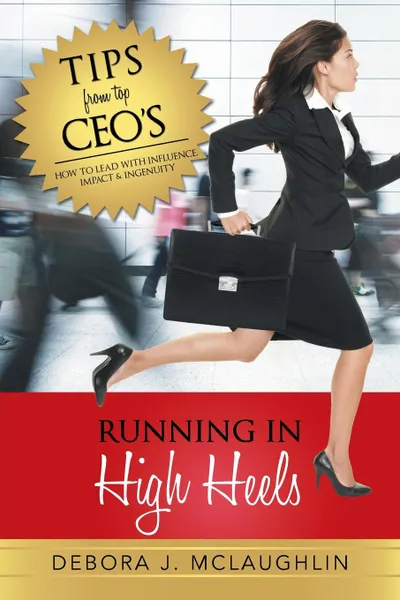Обложка книги Running in High Heels. How to Lead with Influence, Impact . Ingenuity, Debora J. McLaughlin