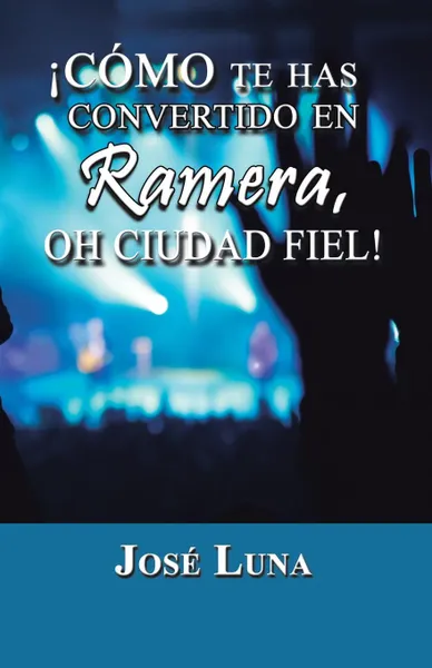 Обложка книги Como Te Has Convertido En Ramera, Oh Ciudad Fiel., Jose Luna