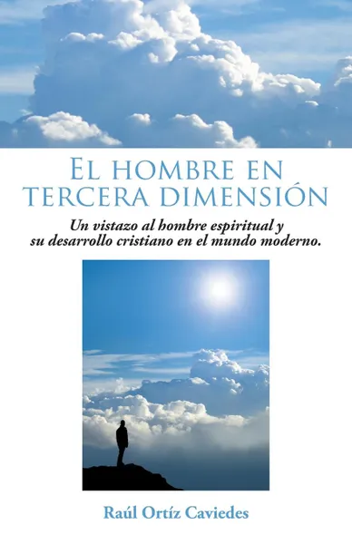 Обложка книги El Hombre En Tercera Dimension. Un Vistazo Al Hombre Espiritual y Su Desarrollo Cristiano En El Mundo Moderno., Raul Ortiz Caviedes