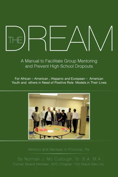 Обложка книги The Dream. A Manual to Facilitate Group Mentoring and Prevent High School Dropouts, Norman J. Mc Cullough Sr. B.A. M.A.