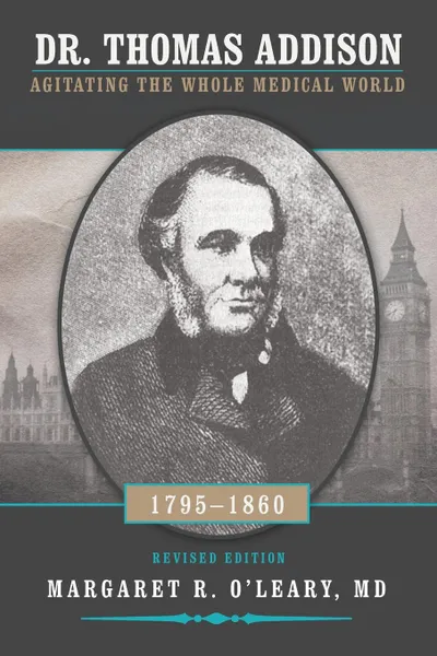 Обложка книги Dr. Thomas Addison 1795-1860. Agitating the Whole Medical World, Margaret R. O'Leary MD