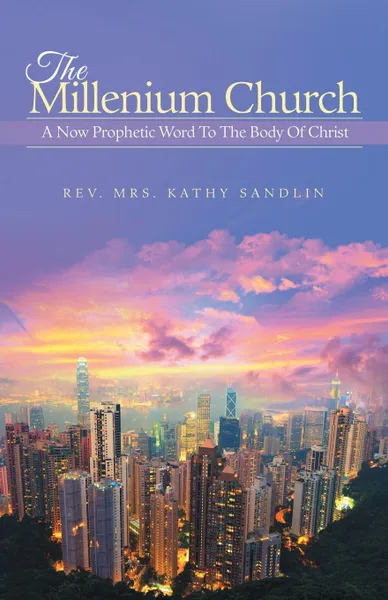 Обложка книги The Millenium Church. A Now Prophetic Word to the Body of Christ, Rev Mrs Kathy Sandlin