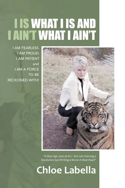 Обложка книги I IS WHAT I IS and I AIN.T WHAT I AIN.T. I AM FEARLESS. I AM PROUD. I AM PATIENT and I AM A FORCE TO BE RECKONED WITH., Chloe Labella