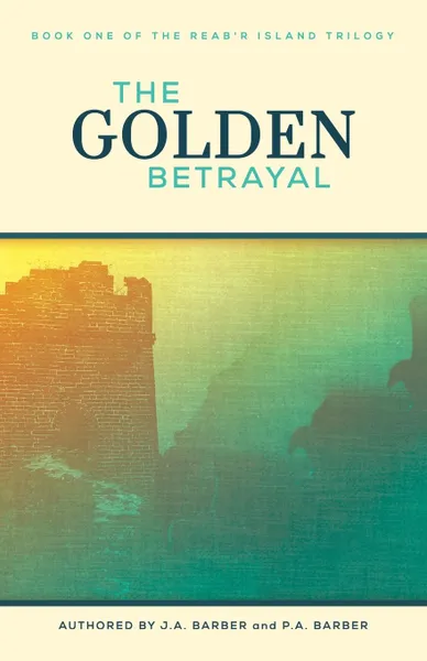 Обложка книги The Golden Betrayal. Book One of the Reab.r Island Trilogy, J. A. Barber, P. A. Barber