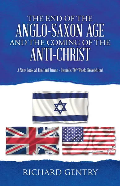 Обложка книги The End of the Anglo-Saxon Age and the Coming of the Anti-Christ. A New Look at the End Times - Daniel.s 70th Week (Revelation), Richard Gentry