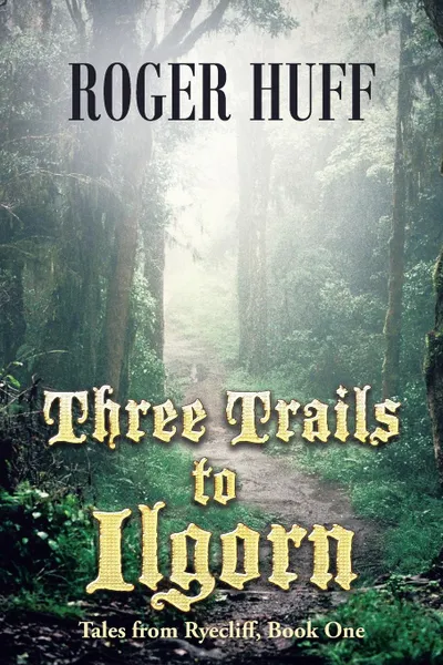 Обложка книги Three Trails to Ilgorn. Tales from Ryecliff, Book One, Roger Huff