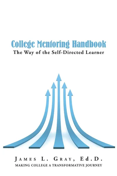 Обложка книги College Mentoring Handbook. The Way of the Self-Directed Learner, James L. Gray Ed.D.