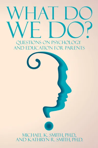 Обложка книги What Do We Do.. Questions on Psychology and Education for Parents, Michael K. Smith and Kathryn R. Smith